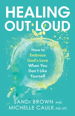 Uzdrawianie na głos: Jak przyjąć Bożą miłość, gdy nie lubisz siebie? - Healing Out Loud: How to Embrace God's Love When You Don't Like Yourself