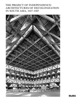 Projekt niepodległości: Architektury dekolonizacji w Azji Południowej, 1947-1985 - The Project of Independence: Architectures of Decolonization in South Asia, 1947-1985