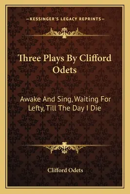 Trzy sztuki Clifforda Odetsa: Obudź się i śpiewaj, Czekając na Lefty'ego, Aż do dnia, w którym umrę - Three Plays by Clifford Odets: Awake and Sing, Waiting for Lefty, Till the Day I Die