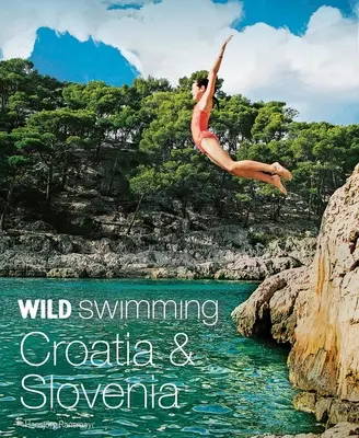 Wild Swimming Croatia & Slovenia: 120 najpiękniejszych jezior, rzek i wodospadów - Wild Swimming Croatia & Slovenia: 120 Most Beautiful Lakes, Rivers & Waterfalls