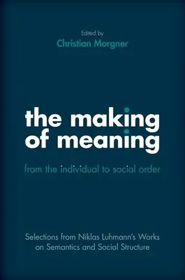 The Making of Meaning: Od jednostki do porządku społecznego: Wybór z prac Niklasa Luhmanna na temat struktury semantycznej i społecznej - The Making of Meaning: From the Individual to Social Order: Selections from Niklas Luhmann's Works on Semantic and Social Structure