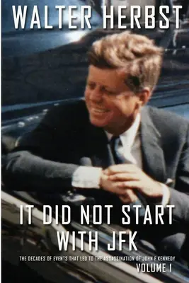 It Did Not Start With JFK Volume 1: Dekady wydarzeń, które doprowadziły do zabójstwa Johna F. Kennedy'ego - It Did Not Start With JFK Volume 1: The Decades of Events that Led to the Assassination of John F Kennedy