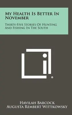 Moje zdrowie jest lepsze w listopadzie: Trzydzieści pięć opowieści o łowiectwie i wędkarstwie na południu - My Health Is Better In November: Thirty-Five Stories Of Hunting And Fishing In The South
