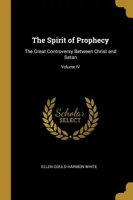 Duch proroctwa: Wielki spór między Chrystusem a szatanem; Tom IV - The Spirit of Prophecy: The Great Controversy Between Christ and Satan; Volume IV