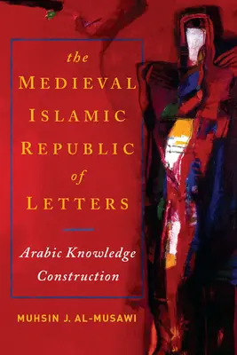 Średniowieczna islamska republika literacka: Arabska konstrukcja wiedzy - The Medieval Islamic Republic of Letters: Arabic Knowledge Construction