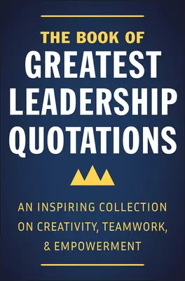 The Book of Greatest Leadership Quotations: Inspirująca kolekcja na temat kreatywności, pracy zespołowej i wzmocnienia - The Book of Greatest Leadership Quotations: An Inspiring Collection on Creativity, Teamwork, and Empowerment