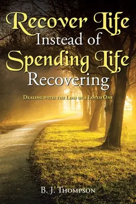 Odzyskaj życie zamiast spędzać je na dochodzeniu do siebie: Radzenie sobie ze stratą ukochanej osoby - Recover Life Instead of Spending Life Recovering: Dealing with the Loss of a Loved One