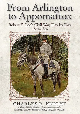 Od Arlington do Appomattox: Wojna secesyjna Roberta E. Lee, dzień po dniu, 1861-1865 - From Arlington to Appomattox: Robert E. Lee's Civil War, Day by Day, 1861-1865