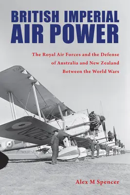 Brytyjska imperialna potęga powietrzna: Królewskie Siły Powietrzne oraz obrona Australii i Nowej Zelandii między wojnami światowymi - British Imperial Air Power: The Royal Air Forces and the Defense of Australia and New Zealand Between the World Wars