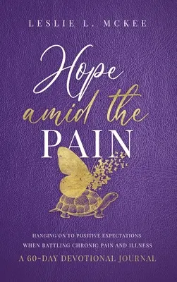 Hope Amid the Pain: Hanging On to Positive Expectations When Battling Chronic Pain and Illness, 60-dniowy dziennik pobożności, Hardcover - Hope Amid the Pain: Hanging On to Positive Expectations When Battling Chronic Pain and Illness, A 60-Day Devotional Journal, Hardcover