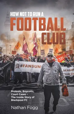 Jak nie prowadzić klubu piłkarskiego: Protesty, bojkoty, sprawy sądowe i opowieść o tym, jak fani Blackpool walczyli o uratowanie swojego klubu - How Not to Run a Football Club: Protests, Boycotts, Court Cases and the Story of How Blackpool Fans Fought to Save Their Club