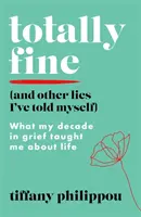 Totally Fine (And Other Lies I've Told Myself) - Czego moja dekada w żałobie nauczyła mnie o życiu - Totally Fine (And Other Lies I've Told Myself) - What my Decade in grief taught me about life