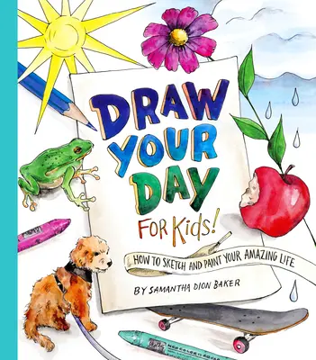 Narysuj swój dzień dla dzieci! Jak szkicować i malować swoje niesamowite życie - Draw Your Day for Kids!: How to Sketch and Paint Your Amazing Life