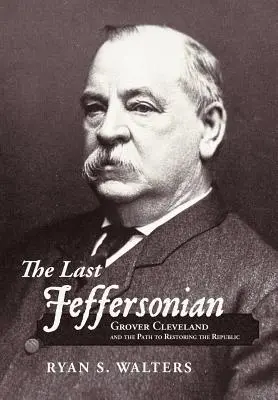 Ostatni Jeffersonian: Grover Cleveland i droga do przywrócenia republiki - The Last Jeffersonian: Grover Cleveland and the Path to Restoring the Republic