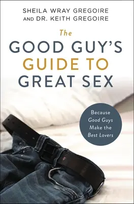 Przewodnik dobrego faceta po świetnym seksie: Ponieważ dobrzy faceci są najlepszymi kochankami - The Good Guy's Guide to Great Sex: Because Good Guys Make the Best Lovers