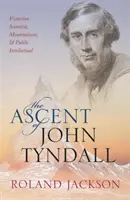 The Ascent of John Tyndall: Wiktoriański naukowiec, alpinista i publiczny intelektualista - The Ascent of John Tyndall: Victorian Scientist, Mountaineer, and Public Intellectual