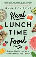 Prawdziwe jedzenie w porze lunchu: Pyszne, zdrowe obiady dopasowane do zapracowanego stylu życia twojej rodziny - Real Lunchtime Food: Delicious, Healthy Lunches to Suit Your Family's Busy Lifestyle