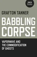 Babbling Corpse: Vaporwave i utowarowienie duchów - Babbling Corpse: Vaporwave and the Commodification of Ghosts