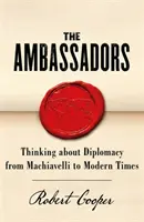 Ambasadorzy: Myślenie o dyplomacji od Machiavellego do czasów współczesnych - The Ambassadors: Thinking about Diplomacy from Machiavelli to Modern Times