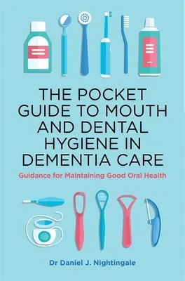 Kieszonkowy przewodnik po higienie jamy ustnej i zębów w opiece nad osobami z demencją: Wskazówki dotyczące utrzymania dobrego stanu zdrowia jamy ustnej - The Pocket Guide to Mouth and Dental Hygiene in Dementia Care: Guidance for Maintaining Good Oral Health