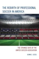 Odrodzenie profesjonalnej piłki nożnej w Ameryce: Dziwne dni Zjednoczonego Związku Piłki Nożnej - The Rebirth of Professional Soccer in America: The Strange Days of the United Soccer Association