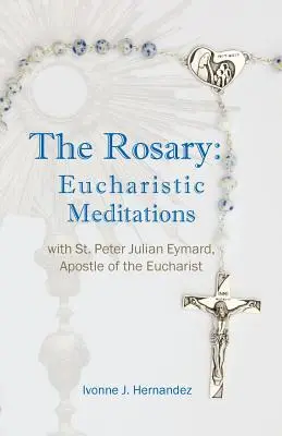 Różaniec: Medytacje eucharystyczne: ze św. Piotrem Julianem Eymardem, apostołem Eucharystii - The Rosary: Eucharistic Meditations: with St. Peter Julian Eymard, Apostle of the Eucharist