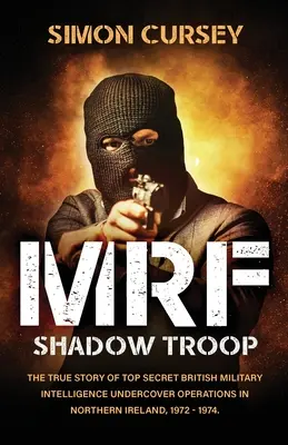 MRF Shadow Troop: Nieopowiedziana prawdziwa historia ściśle tajnych operacji brytyjskiego wywiadu wojskowego w Belfaście w Irlandii Północnej, - MRF Shadow Troop: The untold true story of top secret British military intelligence undercover operations in Belfast, Northern Ireland,