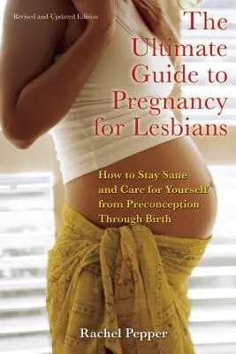 Ostateczny przewodnik po ciąży dla lesbijek: Jak zachować zdrowy rozsądek i dbać o siebie od poczęcia do porodu - Ultimate Guide to Pregnancy for Lesbians: How to Stay Sane and Care for Yourself from Pre-Conception Through Birth