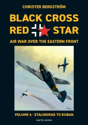 Wojna powietrzna Czarnego Krzyża z Czerwoną Gwiazdą na froncie wschodnim: Tom 4, Od Stalingradu do Kubania 1942-1943 - Black Cross Red Star Air War Over the Eastern Front: Volume 4, Stalingrad to Kuban 1942-1943
