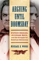 Kłótnie do dnia zagłady: Stephen Douglas, Jefferson Davis i walka o amerykańską demokrację - Arguing Until Doomsday: Stephen Douglas, Jefferson Davis, and the Struggle for American Democracy