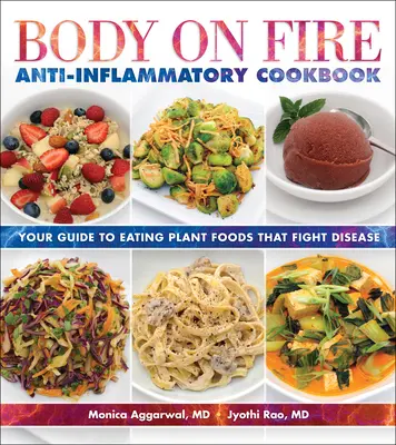 Ciało w ogniu - przeciwzapalna książka kucharska: Twój przewodnik po jedzeniu pokarmów roślinnych, które zwalczają choroby - Body on Fire Anti-Inflammatory Cookbook: Your Guide to Eating Plant Foods That Fight Disease