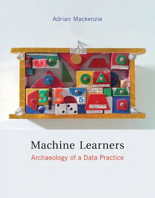 Machine Learners - Archaeology of a Data Practice (Mackenzie Adrian (profesor Lancaster University)) - Machine Learners - Archaeology of a Data Practice (Mackenzie Adrian (Professor Lancaster University))