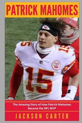 Patrick Mahomes: Niesamowita historia o tym, jak Patrick Mahomes został MVP ligi NFL - Patrick Mahomes: The Amazing Story of How Patrick Mahomes Became the MVP of the NFL