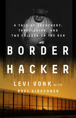 Border Hacker: Opowieść o zdradzie, handlu ludźmi i dwóch uciekających przyjaciołach - Border Hacker: A Tale of Treachery, Trafficking, and Two Friends on the Run