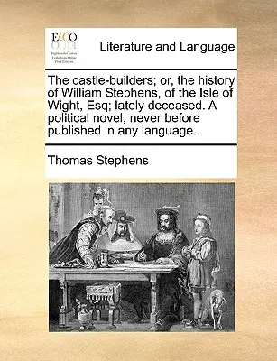 The Castle-Builders; Or, the History of William Stephens, of the Isle of Wight, Esq; Lately Deceased. powieść polityczna, nigdy wcześniej niepublikowana w żadnym wydaniu - The Castle-Builders; Or, the History of William Stephens, of the Isle of Wight, Esq; Lately Deceased. a Political Novel, Never Before Published in Any