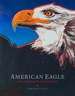 Amerykański orzeł: Wizualna historia naszego godła narodowego - American Eagle: A Visual History of Our National Emblem