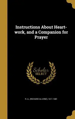 Instrukcje dotyczące pracy serca i towarzysz modlitwy (R. a. (Richard Alleine) 1611-1681) - Instructions about Heart-Work, and a Companion for Prayer (R. a. (Richard Alleine) 1611-1681)