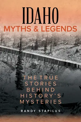 Mity i legendy Idaho: Prawdziwe historie kryjące się za tajemnicami historii - Idaho Myths and Legends: The True Stories Behind History's Mysteries