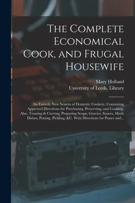 The Complete Economical Cook, and Frugal Housewife: Całkowicie nowy system domowej kuchni, zawierający zatwierdzone wskazówki dotyczące zakupów, konserwacji i konserwacji - The Complete Economical Cook, and Frugal Housewife: an Entirely New System of Domestic Cookery, Containing Approved Directions for Purchasing, Preserv