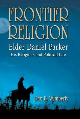 Religia pogranicza: Starszy Daniel Parker - jego życie religijne i polityczne - Frontier Religion: Elder Daniel Parker - His Religious and Political Life