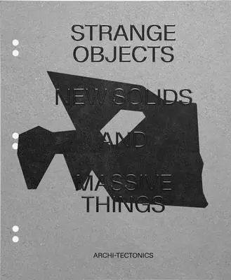 Dziwne obiekty, nowe bryły i masywne rzeczy: Archi-Tektonika - Strange Objects, New Solids and Massive Things: Archi-Tectonics