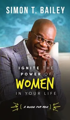 Rozpal siłę kobiet w swoim życiu - przewodnik dla mężczyzn - Ignite the Power of Women in Your Life - a Guide for Men