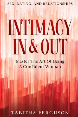 Seks, randki i związki: Intymność wewnątrz i na zewnątrz - opanuj sztukę bycia pewną siebie kobietą - Sex, Dating, and Relationships: Intimacy In & Out - Master The Art Of Being A Confident Woman