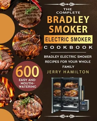 The Complete Bradley Smoker Electric Smoker Cookbook: 600 łatwych i przepysznych przepisów Bradley Electric Smoker dla całej rodziny - The Complete Bradley Smoker Electric Smoker Cookbook: 600 Easy and Mouthwatering Bradley Electric Smoker Recipes for Your Whole Family