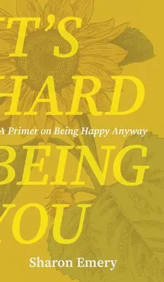 Ciężko jest być sobą: A Primer on Being Happy Anyway - It's Hard Being You: A Primer on Being Happy Anyway