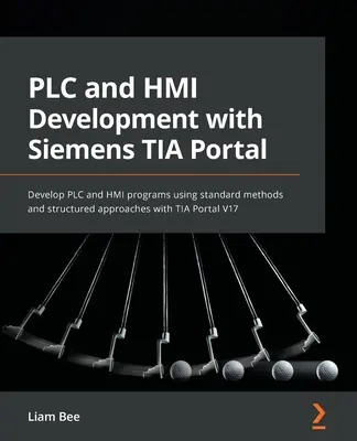 Rozwój PLC i HMI z Siemens TIA Portal: Tworzenie programów PLC i HMI przy użyciu standardowych metod i ustrukturyzowanych podejść z TIA Portal V17 - PLC and HMI Development with Siemens TIA Portal: Develop PLC and HMI programs using standard methods and structured approaches with TIA Portal V17