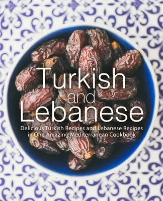 Turecki i libański: Pyszne tureckie i libańskie przepisy w jednej niesamowitej śródziemnomorskiej książce kucharskiej - Turkish and Lebanese: Delicious Turkish Recipes and Lebanese Recipes in One Amazing Mediterranean Cookbook