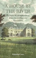 House by the River - West Indian Wealth in West Devon: Pieniądze, seks i władza na przestrzeni trzech stuleci - House by the River - West Indian Wealth in West Devon: Money, Sex and Power over Three Centuries