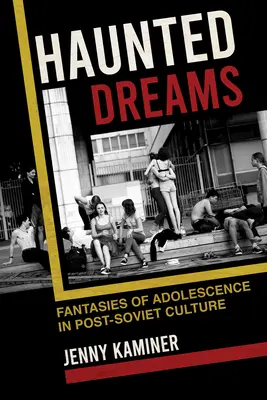 Nawiedzone sny: Fantazje o dojrzewaniu w kulturze postsowieckiej - Haunted Dreams: Fantasies of Adolescence in Post-Soviet Culture