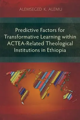Czynniki predykcyjne dla transformacyjnego uczenia się w instytucjach teologicznych związanych z ACTEA w Etiopii - Predictive Factors for Transformative Learning within ACTEA-Related Theological Institutions in Ethiopia